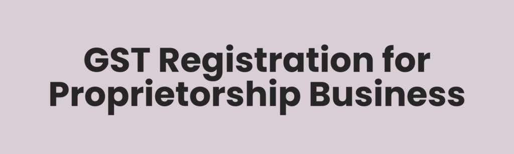 GST Registration for Proprietorship Businesses 
